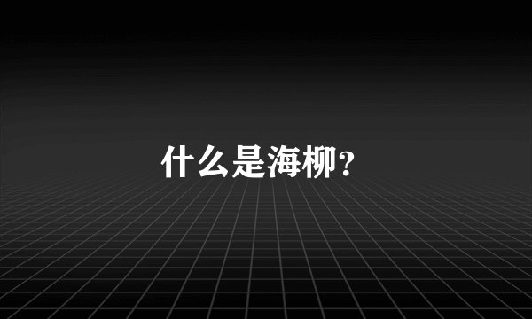 什么是海柳？