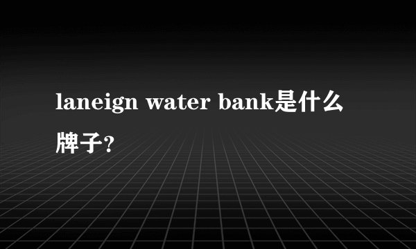 laneign water bank是什么牌子？