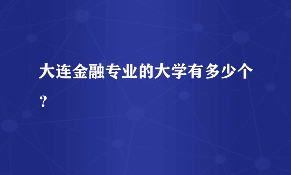 大连金融专业的大学有多少个？