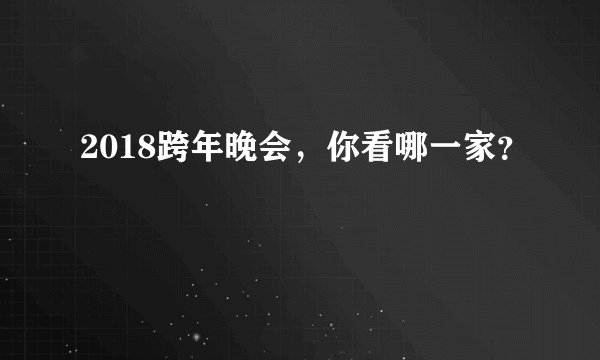 2018跨年晚会,你看哪一家?