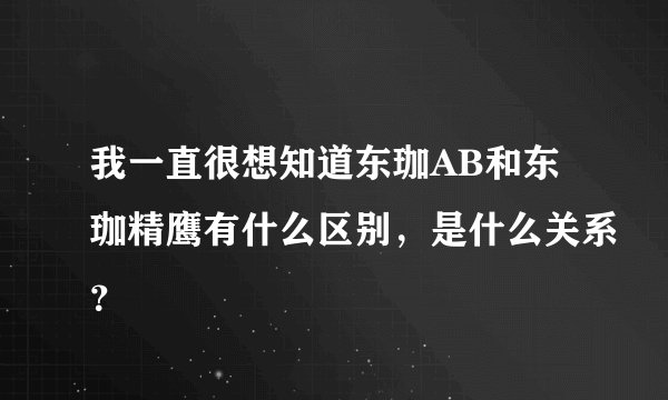 我一直很想知道东珈AB和东珈精鹰有什么区别，是什么关系？