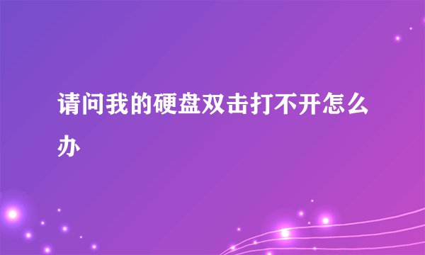 请问我的硬盘双击打不开怎么办