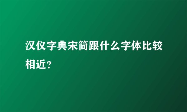 汉仪字典宋简跟什么字体比较相近？