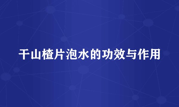 干山楂片泡水的功效与作用