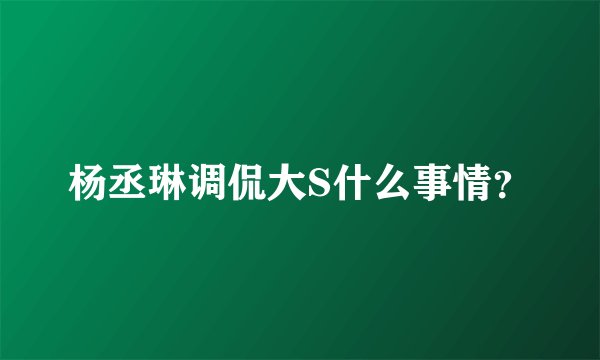杨丞琳调侃大S什么事情？
