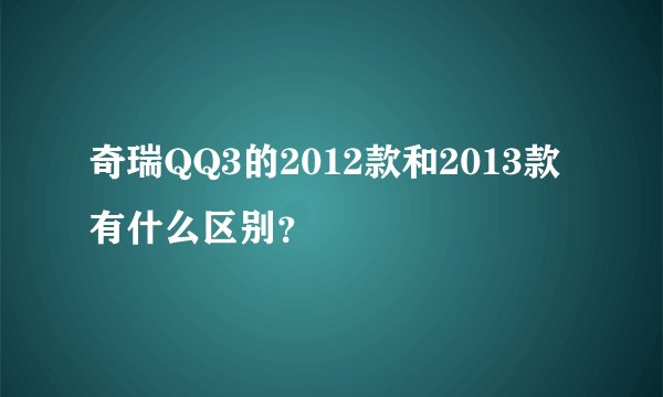 奇瑞QQ3的2012款和2013款有什么区别？