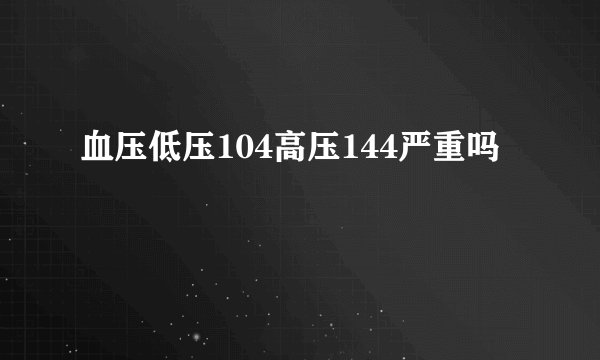 血压低压104高压144严重吗