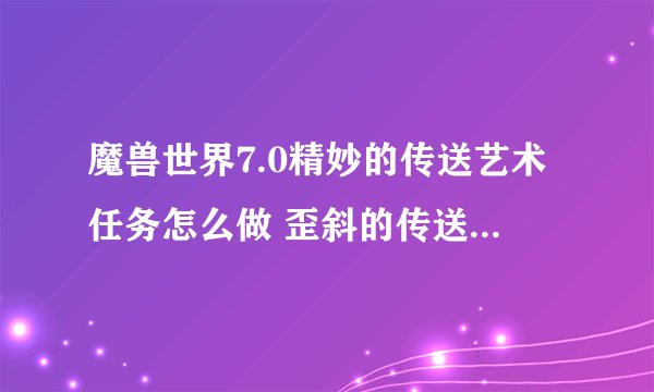 魔兽世界7.0精妙的传送艺术任务怎么做 歪斜的传送道标如何完成