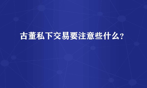 古董私下交易要注意些什么？