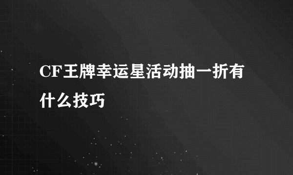 CF王牌幸运星活动抽一折有什么技巧