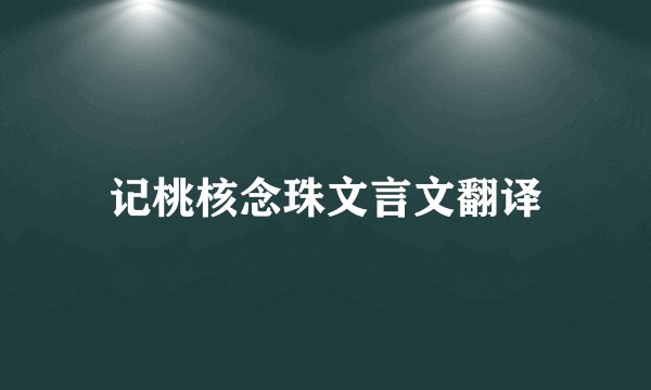 记桃核念珠文言文翻译