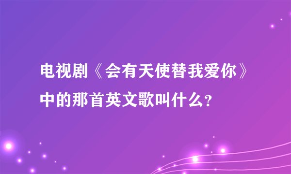 电视剧《会有天使替我爱你》中的那首英文歌叫什么？