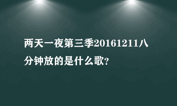 两天一夜第三季20161211八分钟放的是什么歌？