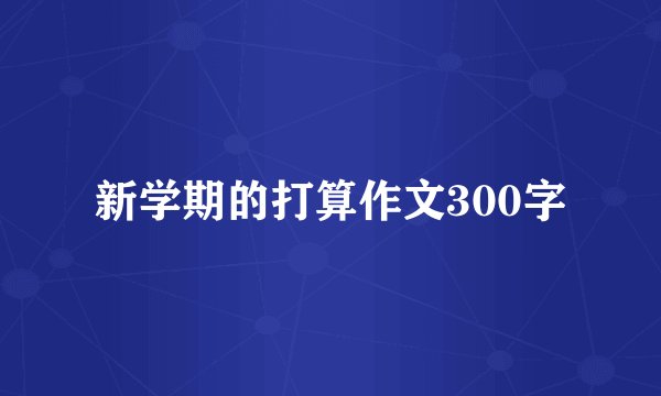 新学期的打算作文300字