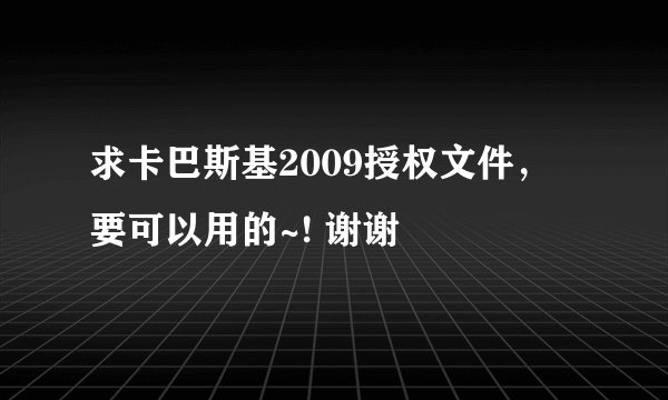求卡巴斯基2009授权文件， 要可以用的~! 谢谢