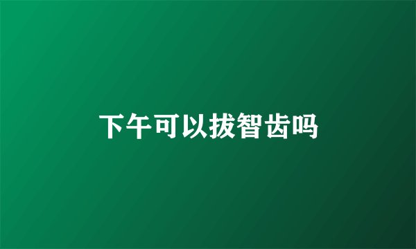 下午可以拔智齿吗