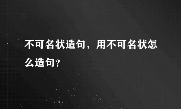 不可名状造句，用不可名状怎么造句？