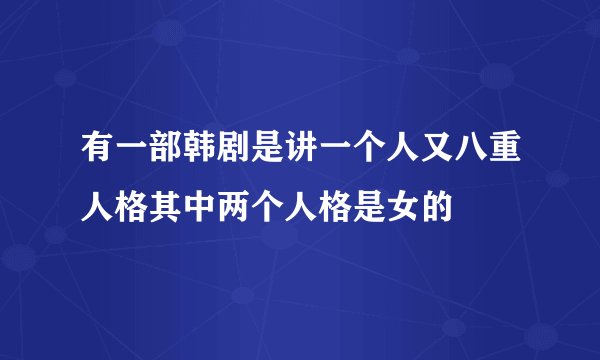 有一部韩剧是讲一个人又八重人格其中两个人格是女的