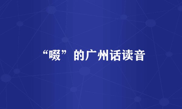 “啜”的广州话读音