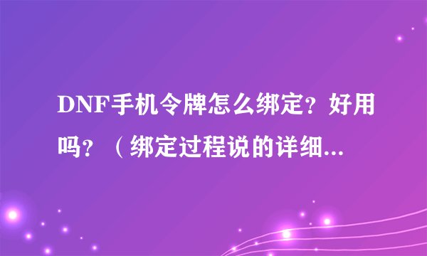 DNF手机令牌怎么绑定？好用吗？（绑定过程说的详细点）谢谢！
