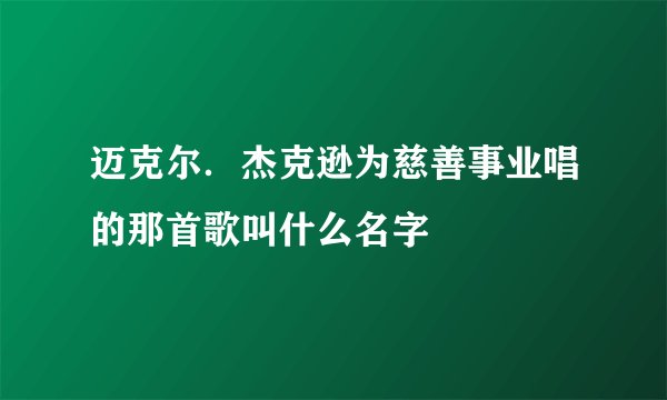 迈克尔．杰克逊为慈善事业唱的那首歌叫什么名字