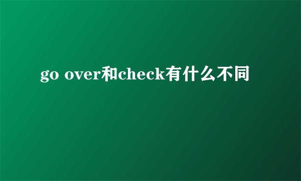 go over和check有什么不同