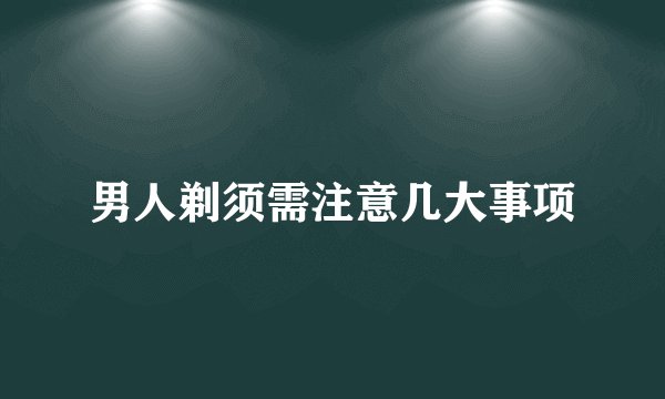 男人剃须需注意几大事项