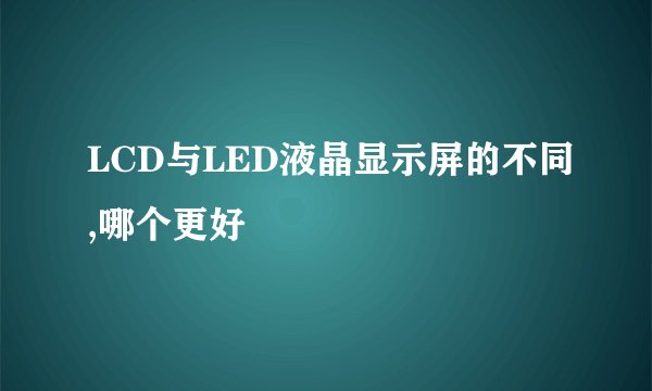 LCD与LED液晶显示屏的不同,哪个更好