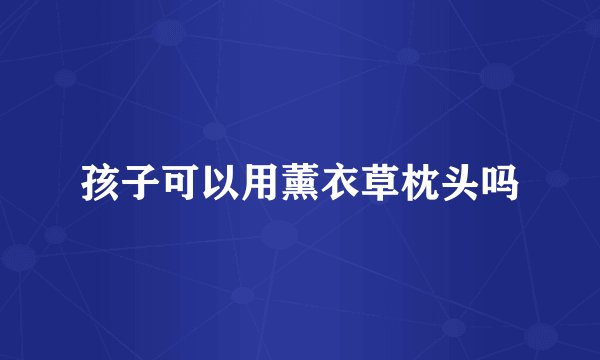 孩子可以用薰衣草枕头吗