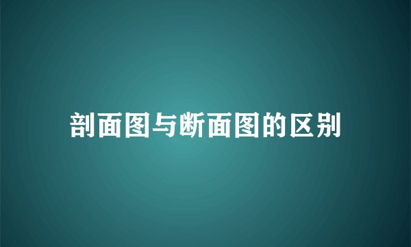 剖面图与断面图的区别