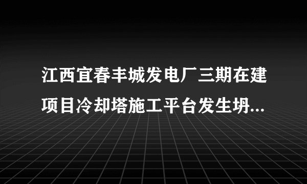 江西宜春丰城发电厂三期在建项目冷却塔施工平台发生坍塌，造成74人遇难和2人受伤的特别重大责任事故。