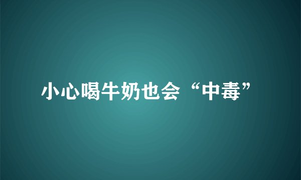 小心喝牛奶也会“中毒”