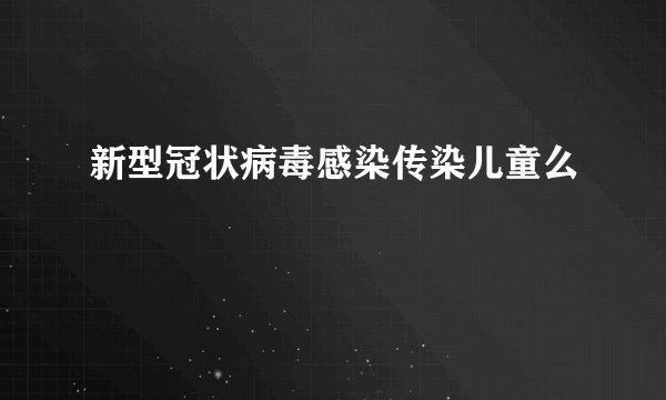 新型冠状病毒感染传染儿童么