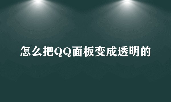 怎么把QQ面板变成透明的