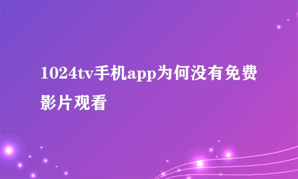 1024tv手机app为何没有免费影片观看