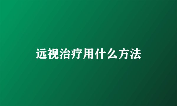 远视治疗用什么方法