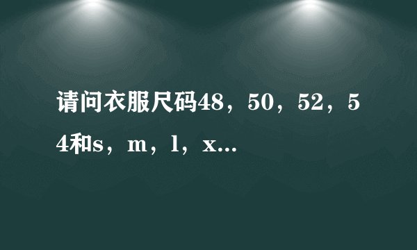 请问衣服尺码48，50，52，54和s，m，l，xl怎么换算？谢谢！