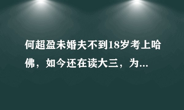 何超盈未婚夫不到18岁考上哈佛，如今还在读大三，为何急着结婚？