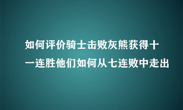 如何评价骑士击败灰熊获得十一连胜他们如何从七连败中走出