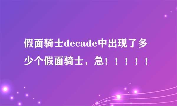 假面骑士decade中出现了多少个假面骑士，急！！！！！