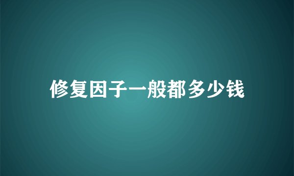 修复因子一般都多少钱