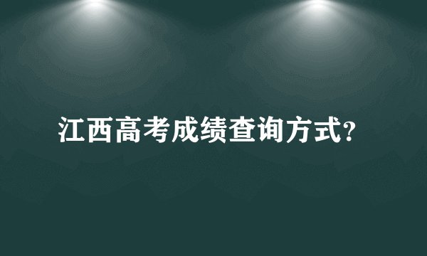 江西高考成绩查询方式？