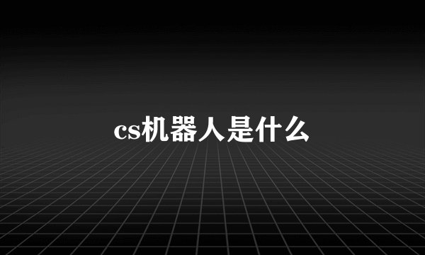 cs机器人是什么