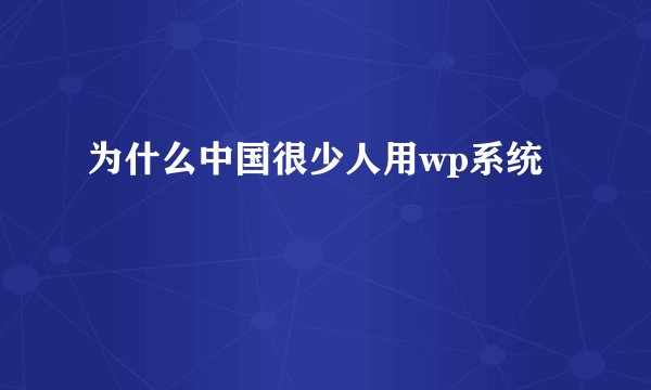 为什么中国很少人用wp系统
