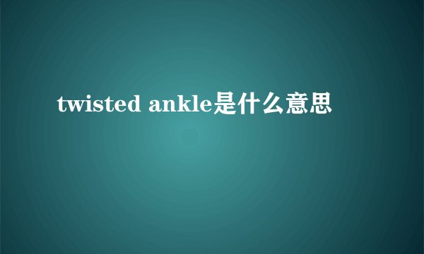 twisted ankle是什么意思