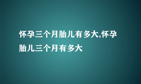 怀孕三个月胎儿有多大,怀孕胎儿三个月有多大