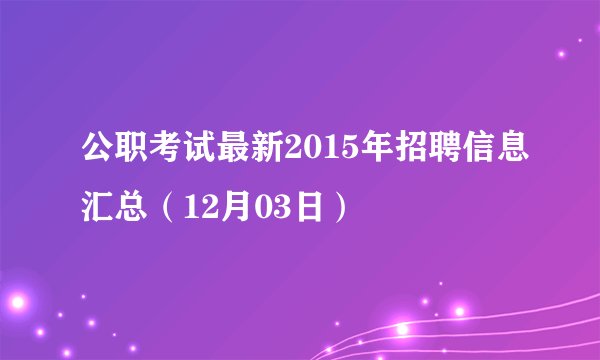 公职考试最新2015年招聘信息汇总（12月03日）