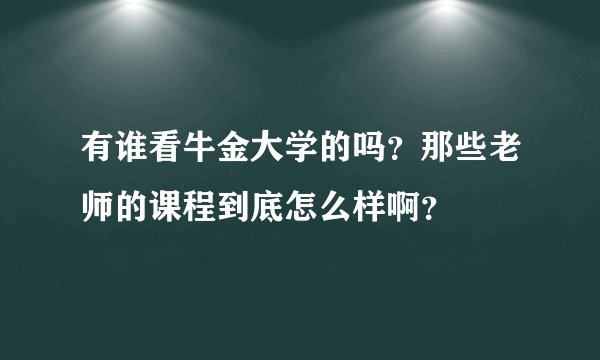 有谁看牛金大学的吗？那些老师的课程到底怎么样啊？