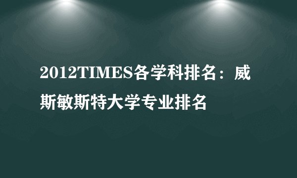 2012TIMES各学科排名：威斯敏斯特大学专业排名