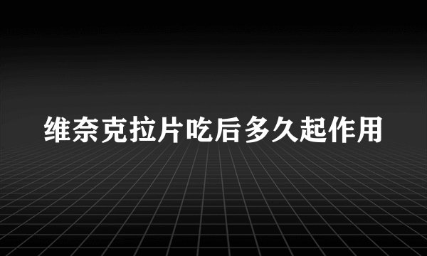 维奈克拉片吃后多久起作用